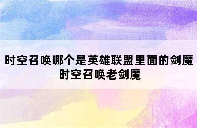 时空召唤哪个是英雄联盟里面的剑魔 时空召唤老剑魔